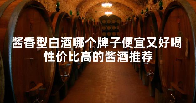 酱香型白酒哪个牌子便宜又好喝 性价比高的酱酒推荐